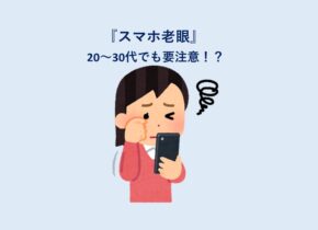 スマホ老眼って？？｜20～30代でも要注意！？