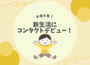 【ドキドキ！】新生活にコンタクトデビュー！