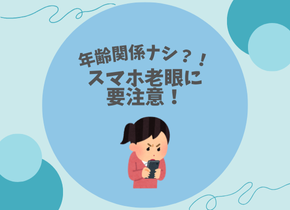 【年齢関係ナシ？！】スマホ老眼に要注意！