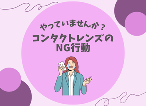 【やっていませんか？】コンタクトレンズのNG行動