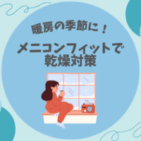 【暖房の季節に！】メニコンフィットで乾燥対策