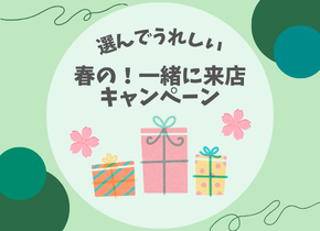 【選んでうれしい】春の！一緒に来店キャンペーン