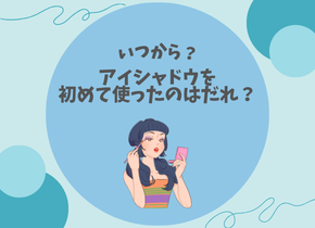 【いつから？】アイシャドウを初めて使ったのはだれ？