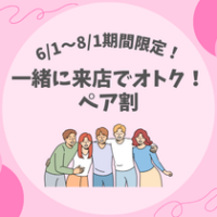 【6/1～8/31まで期間限定！】一緒に来店でオトク！ペア割