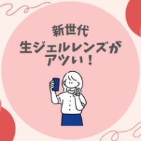 【新世代】生ジェルレンズがアツい！