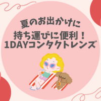 【夏のお出かけに】持ち運びに便利！1DAYコンタクトレンズ