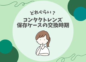 【どれぐらい？】コンタクトレンズ保存ケースの交換時期